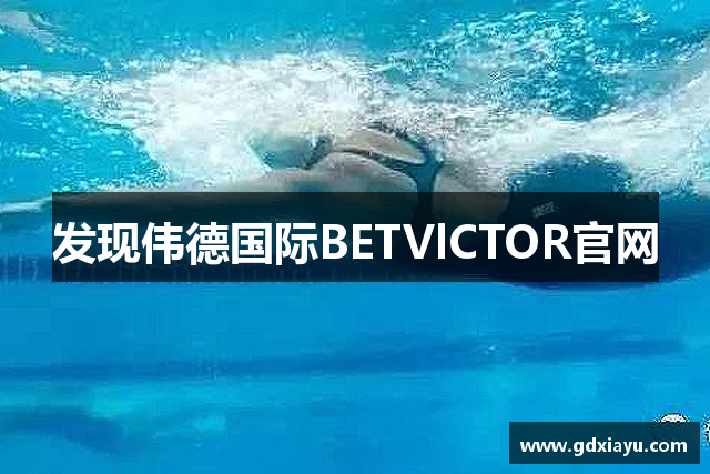 发现伟德国际BETVlCTOR官网